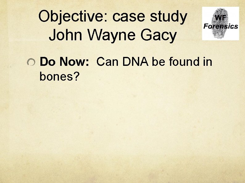Objective: case study John Wayne Gacy Do Now: Can DNA be found in bones?
