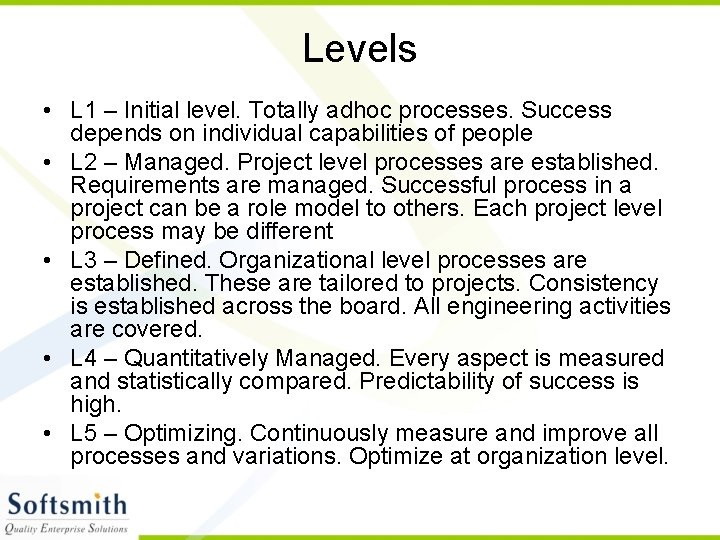 Levels • L 1 – Initial level. Totally adhoc processes. Success depends on individual