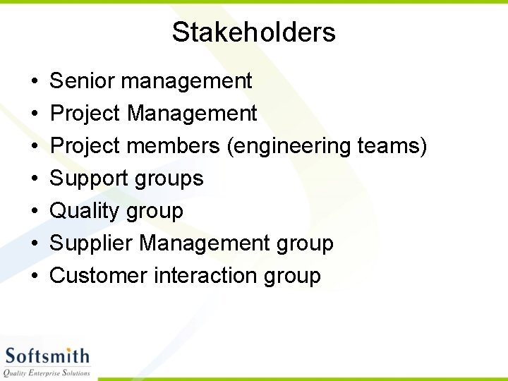 Stakeholders • • Senior management Project Management Project members (engineering teams) Support groups Quality