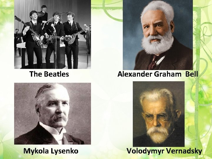 The Beatles Mykola Lysenko Alexander Graham Bell Volodymyr Vernadsky 