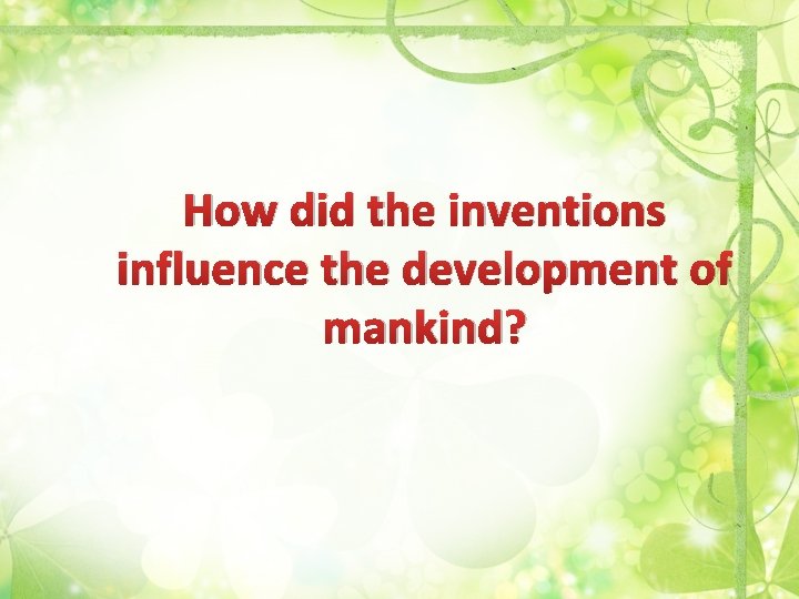 How did the inventions influence the development of mankind? 