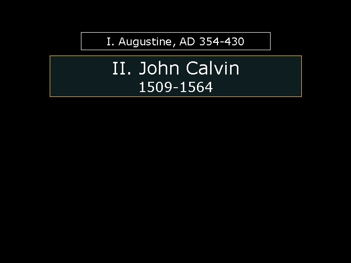 I. Augustine, AD 354 -430 II. John Calvin 1509 -1564 
