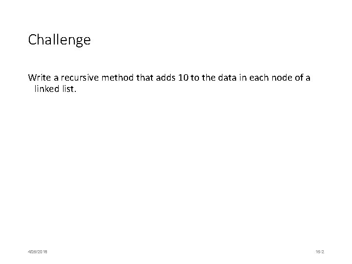 Challenge Write a recursive method that adds 10 to the data in each node