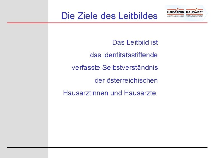 Die Ziele des Leitbildes Das Leitbild ist das identitätsstiftende verfasste Selbstverständnis der österreichischen Hausärztinnen Die Ziele des Leitbildes Das Leitbild ist das identitätsstiftende verfasste Selbstverständnis der österreichischen Hausärztinnen