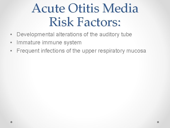 Acute Otitis Media Risk Factors: • Developmental alterations of the auditory tube • Immature