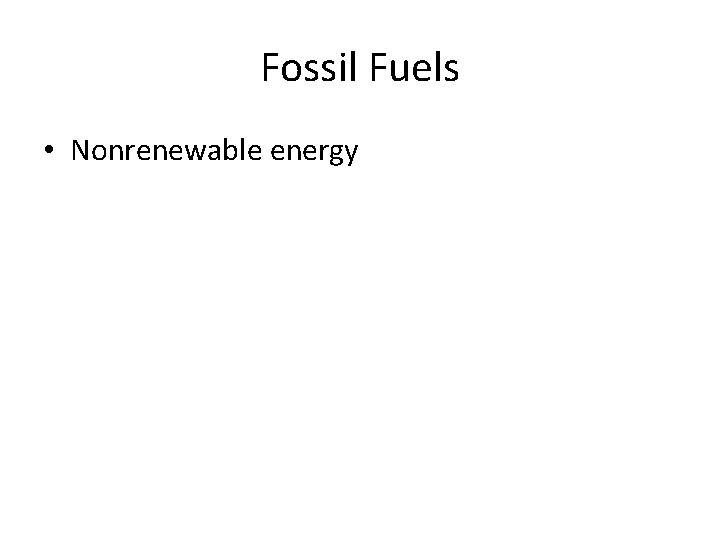 Fossil Fuels • Nonrenewable energy 