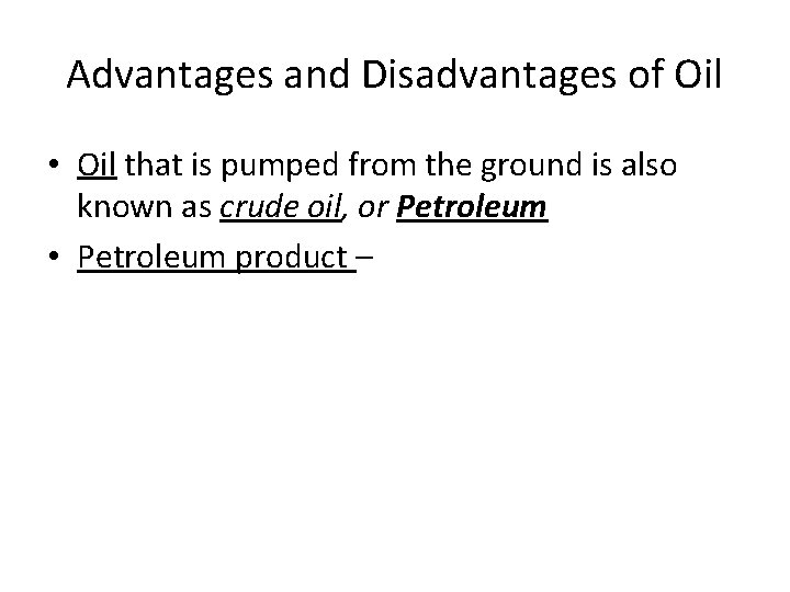 Advantages and Disadvantages of Oil • Oil that is pumped from the ground is