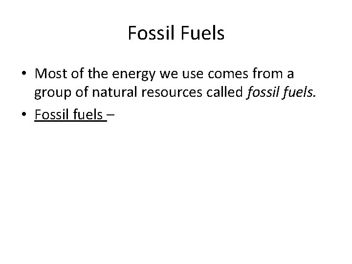 Fossil Fuels • Most of the energy we use comes from a group of