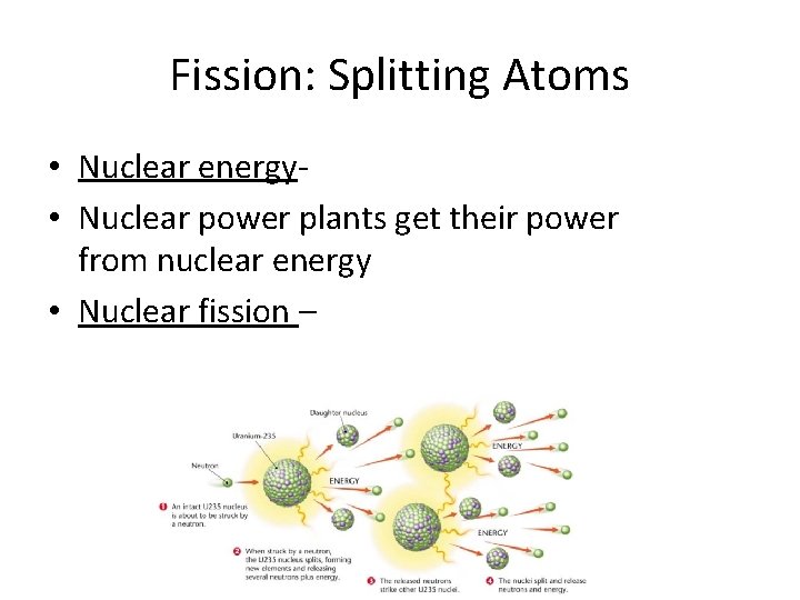 Fission: Splitting Atoms • Nuclear energy • Nuclear power plants get their power from