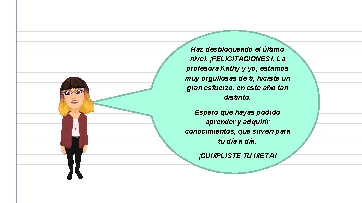 Haz desbloqueado el último nivel. ¡FELICITACIONES!. La profesora Kathy y yo, estamos muy orgullosas