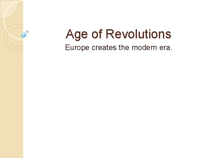 Age of Revolutions Europe creates the modern era. 