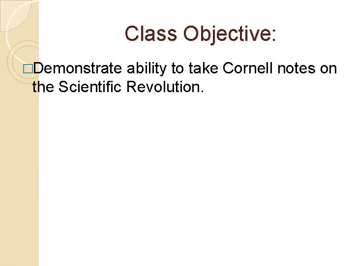 Class Objective: �Demonstrate ability to take Cornell notes on the Scientific Revolution. 