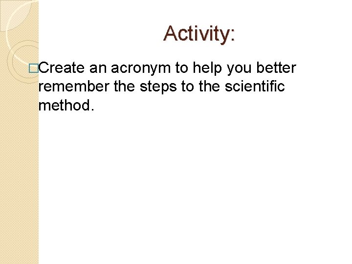 Activity: �Create an acronym to help you better remember the steps to the scientific