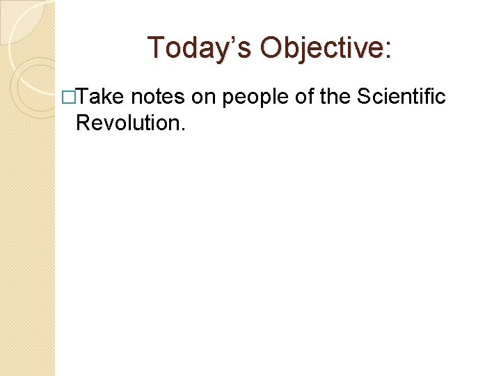 Today’s Objective: �Take notes on people of the Scientific Revolution. 