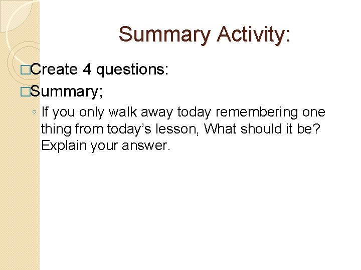 Summary Activity: �Create 4 questions: �Summary; ◦ If you only walk away today remembering