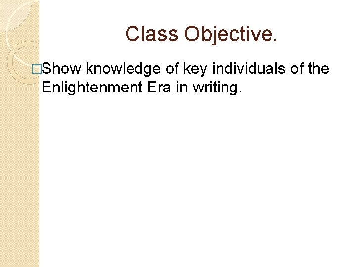 Class Objective. �Show knowledge of key individuals of the Enlightenment Era in writing. 