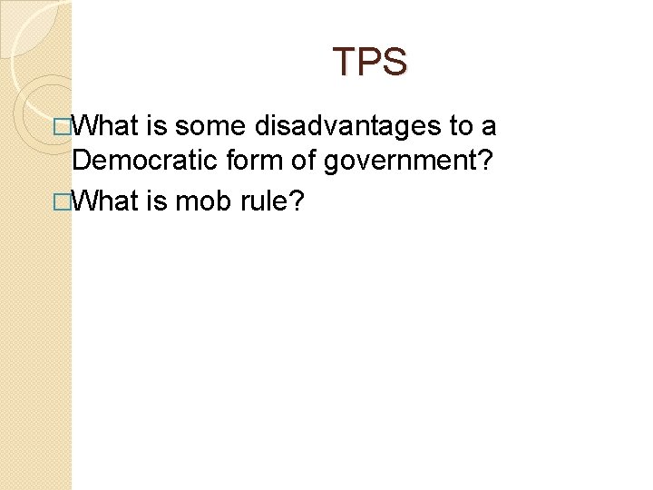 TPS �What is some disadvantages to a Democratic form of government? �What is mob