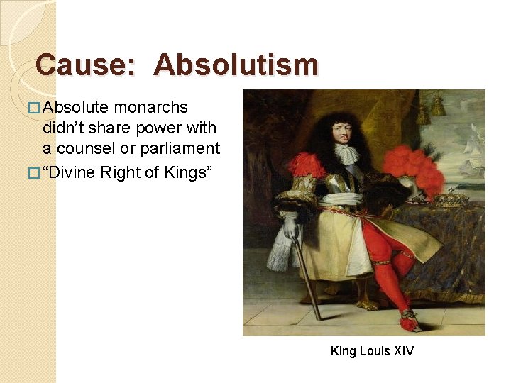 Cause: Absolutism � Absolute monarchs didn’t share power with a counsel or parliament �