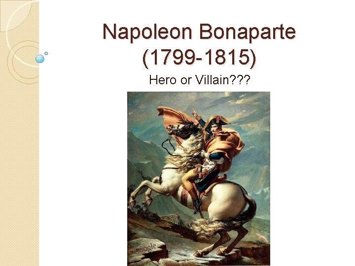 Napoleon Bonaparte (1799 -1815) Hero or Villain? ? ? 