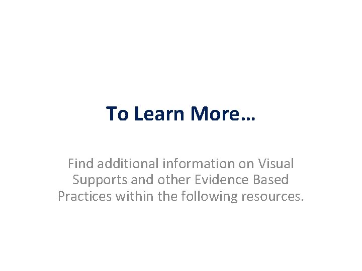 To Learn More… Find additional information on Visual Supports and other Evidence Based Practices