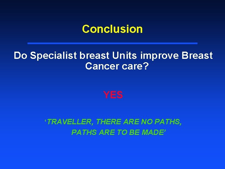 Conclusion Do Specialist breast Units improve Breast Cancer care? YES ‘TRAVELLER, THERE ARE NO