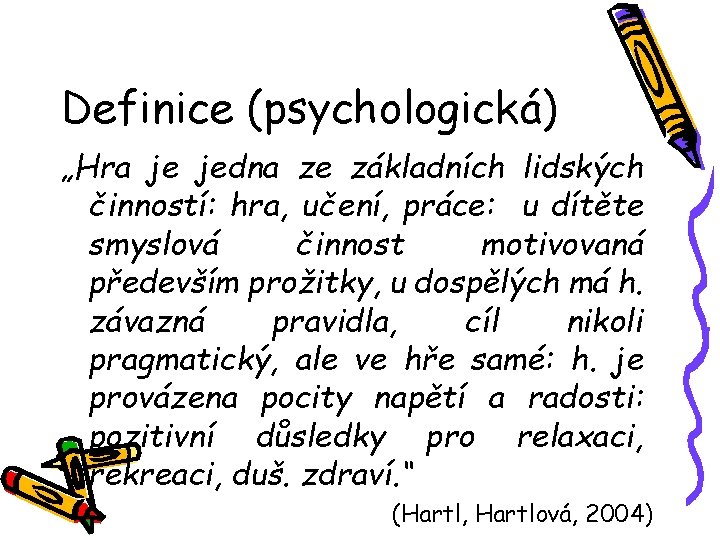 Definice (psychologická) „Hra je jedna ze základních lidských činností: hra, učení, práce: u dítěte