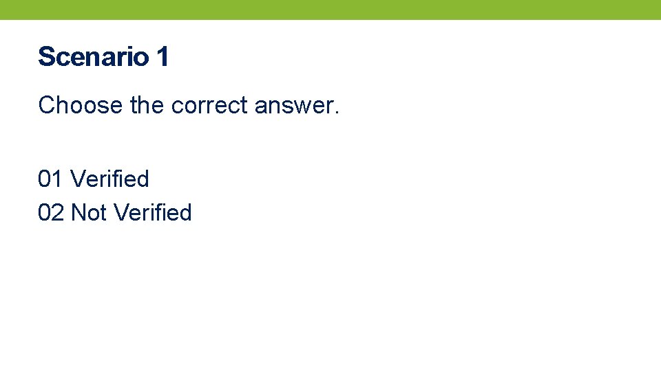 Scenario 1 Choose the correct answer. 01 Verified 02 Not Verified 