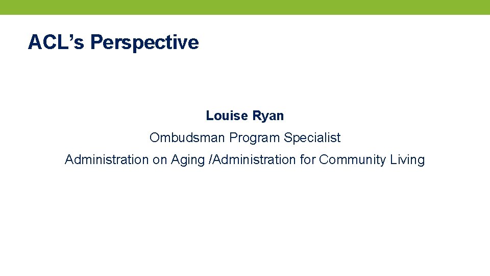 ACL’s Perspective Louise Ryan Ombudsman Program Specialist Administration on Aging /Administration for Community Living