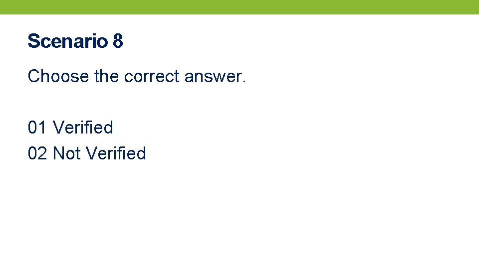 Scenario 8 Choose the correct answer. 01 Verified 02 Not Verified 