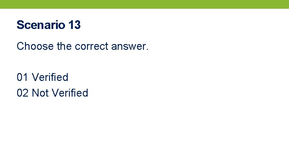 Scenario 13 Choose the correct answer. 01 Verified 02 Not Verified 