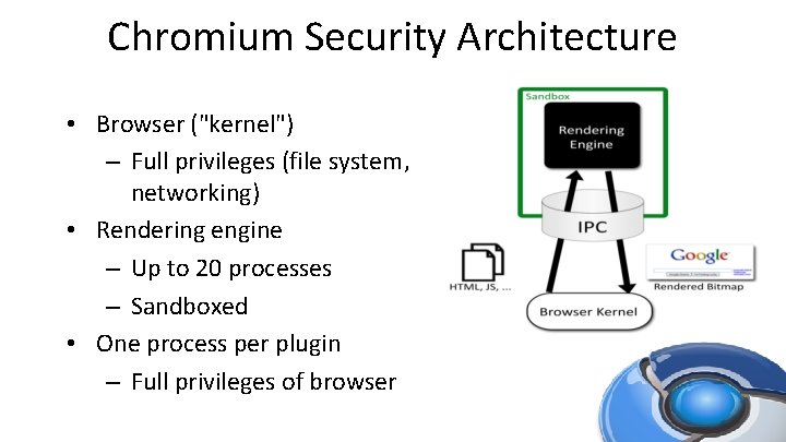 Chromium Security Architecture • Browser ("kernel") – Full privileges (file system, networking) • Rendering