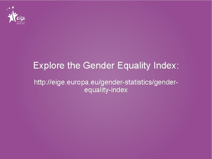 Explore the Gender Equality Index: http: //eige. europa. eu/gender-statistics/genderequality-index 