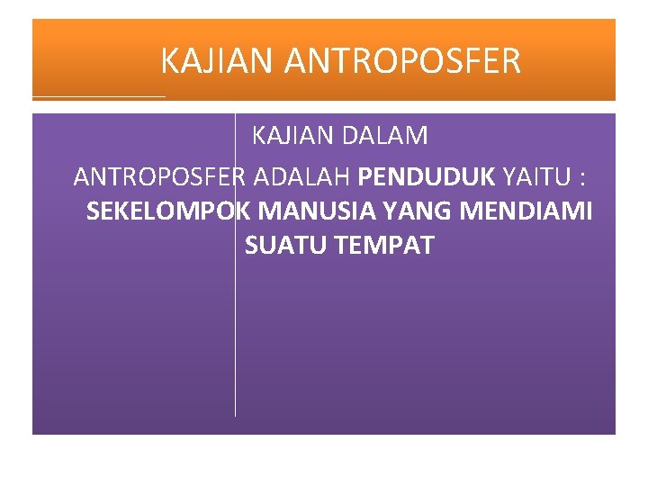 KAJIAN ANTROPOSFER KAJIAN DALAM ANTROPOSFER ADALAH PENDUDUK YAITU : SEKELOMPOK MANUSIA YANG MENDIAMI SUATU