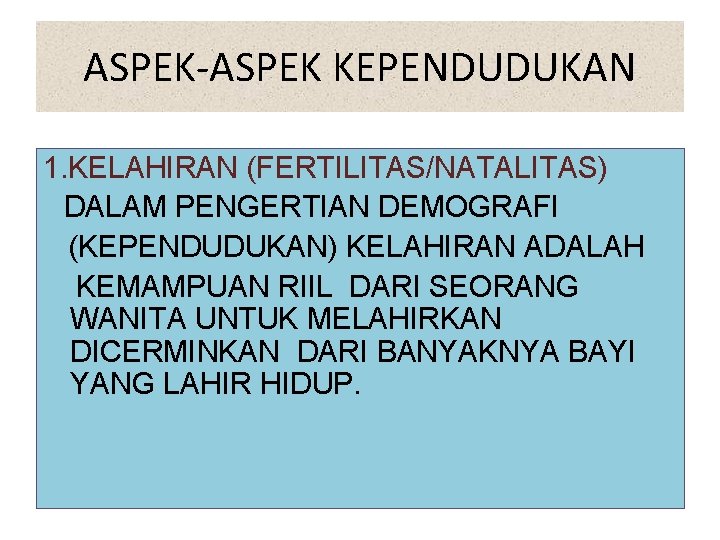 ASPEK-ASPEK KEPENDUDUKAN 1. KELAHIRAN (FERTILITAS/NATALITAS) DALAM PENGERTIAN DEMOGRAFI (KEPENDUDUKAN) KELAHIRAN ADALAH KEMAMPUAN RIIL DARI