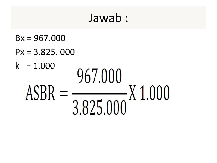 Jawab : Bx = 967. 000 Px = 3. 825. 000 k = 1.