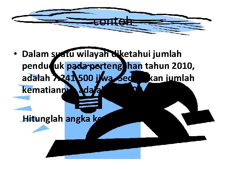 contoh • Dalam suatu wilayah diketahui jumlah penduduk pada pertengahan tahun 2010, adalah 7.