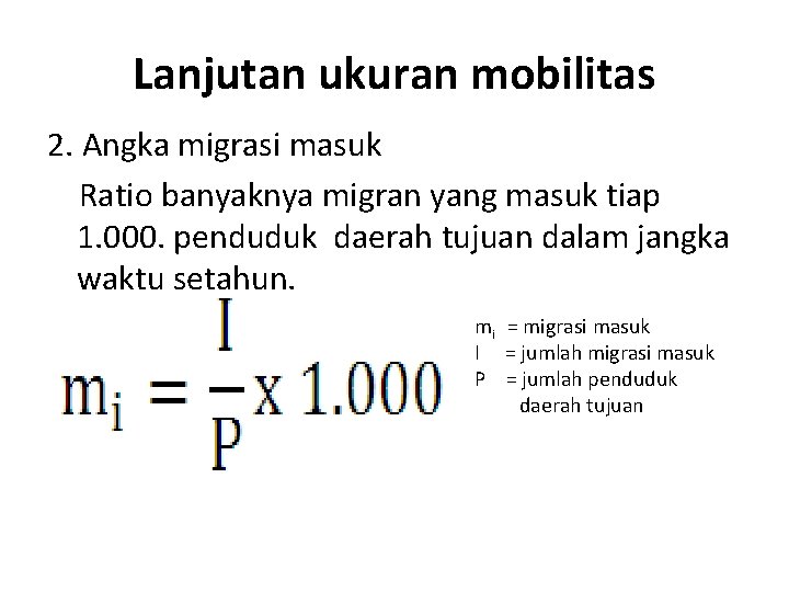 Lanjutan ukuran mobilitas 2. Angka migrasi masuk Ratio banyaknya migran yang masuk tiap 1.