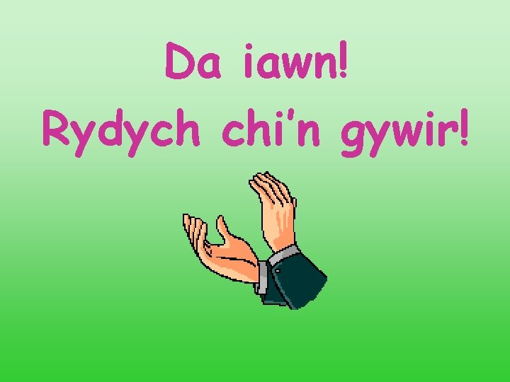 Da iawn! Rydych chi’n gywir! 