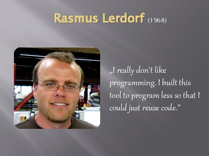 Rasmus Lerdorf (1968) , , I really don't like programming. I built this tool Rasmus Lerdorf (1968) , , I really don't like programming. I built this tool