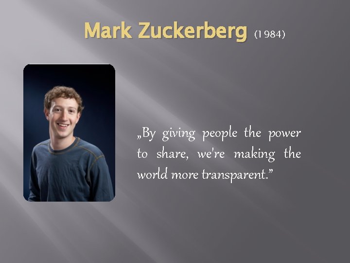 Mark Zuckerberg (1984) „By giving people the power to share, we're making the world Mark Zuckerberg (1984) „By giving people the power to share, we're making the world