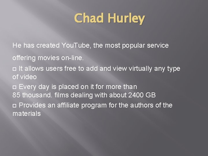Chad Hurley He has created You. Tube, the most popular service offering movies on-line. Chad Hurley He has created You. Tube, the most popular service offering movies on-line.