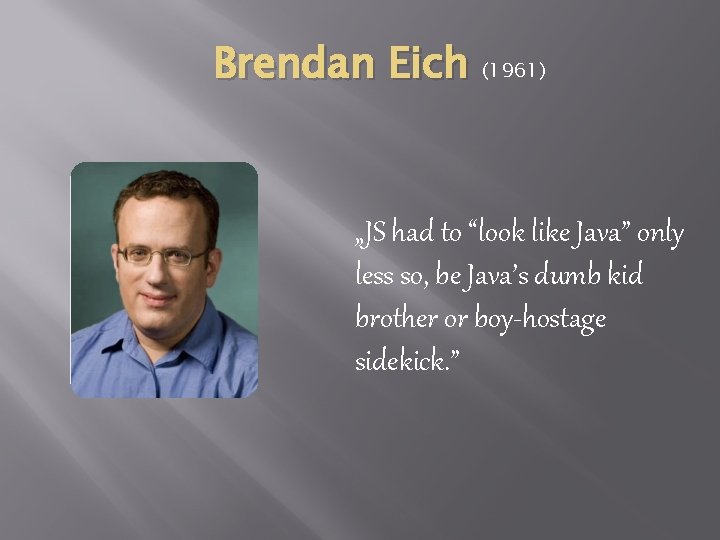 Brendan Eich (1961) „JS had to “look like Java” only less so, be Java’s Brendan Eich (1961) „JS had to “look like Java” only less so, be Java’s