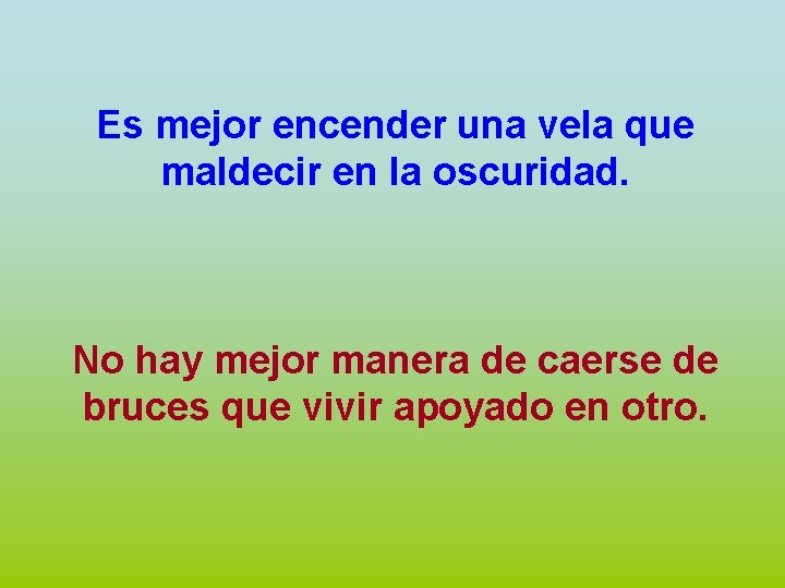 Es mejor encender una vela que maldecir en la oscuridad. No hay mejor manera