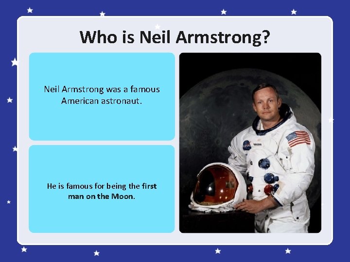 Who is Neil Armstrong? Neil Armstrong was a famous American astronaut. He is famous