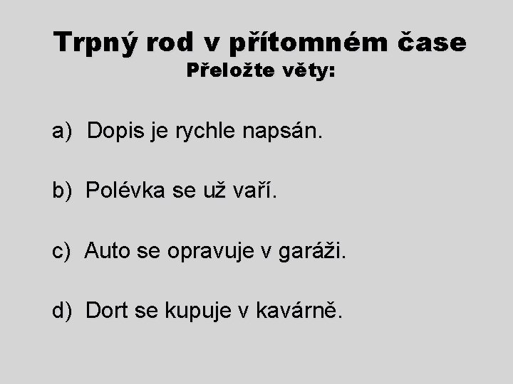 Trpný rod v přítomném čase Přeložte věty: a) Dopis je rychle napsán. b) Polévka