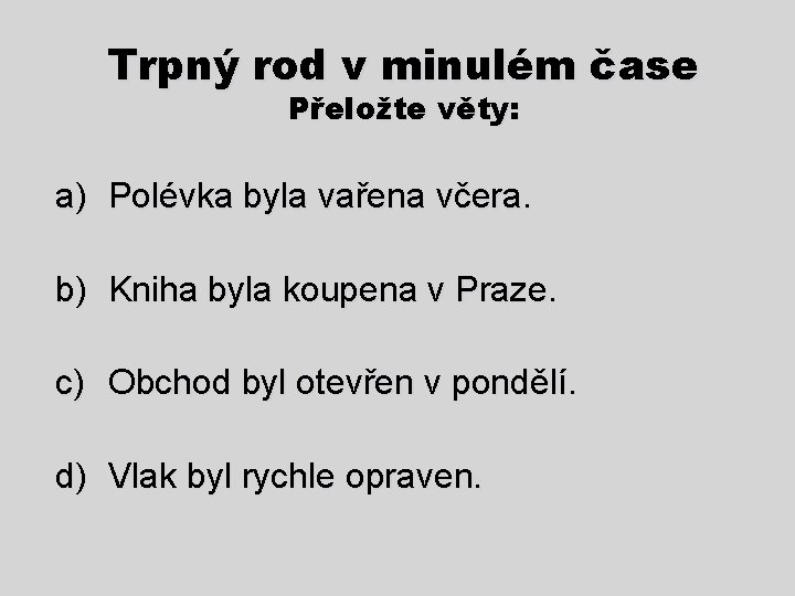 Trpný rod v minulém čase Přeložte věty: a) Polévka byla vařena včera. b) Kniha