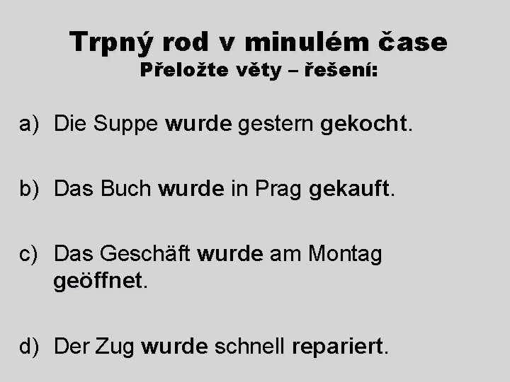Trpný rod v minulém čase Přeložte věty – řešení: a) Die Suppe wurde gestern