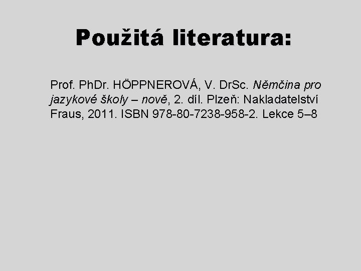 Použitá literatura: Prof. Ph. Dr. HÖPPNEROVÁ, V. Dr. Sc. Němčina pro jazykové školy –