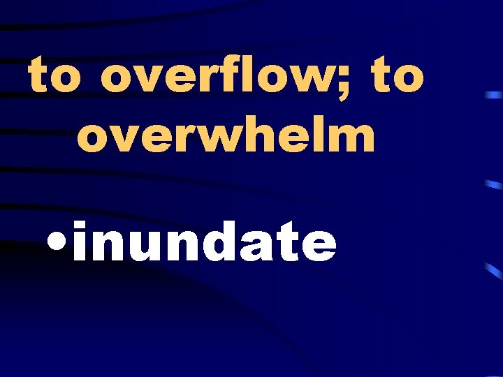 to overflow; to overwhelm • inundate 