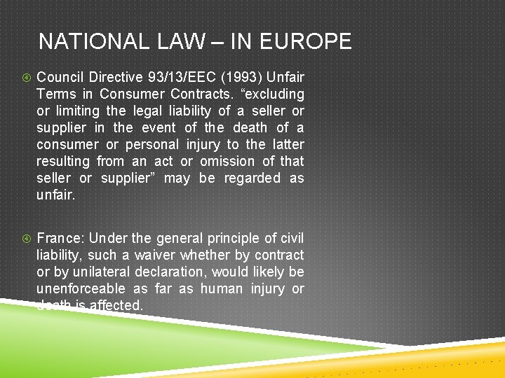 NATIONAL LAW – IN EUROPE Council Directive 93/13/EEC (1993) Unfair Terms in Consumer Contracts.